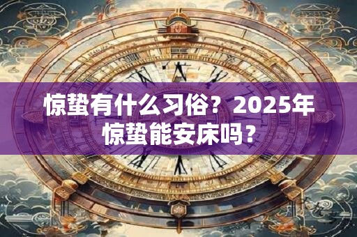 惊蛰有什么习俗？2025年惊蛰能安床吗？