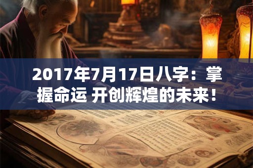 2017年7月17日八字：掌握命运 开创辉煌的未来！