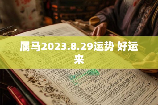 属马2023.8.29运势 好运来