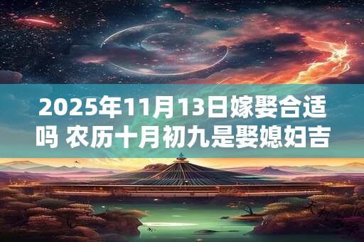 2025年11月13日嫁娶合适吗 农历十月初九是娶媳妇吉日吗