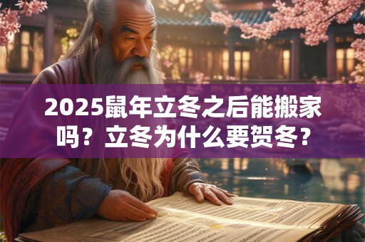 2025鼠年立冬之后能搬家吗？立冬为什么要贺冬？