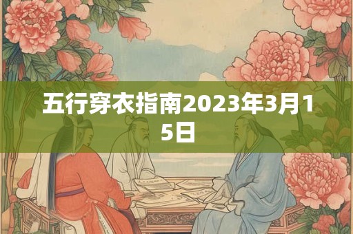 五行穿衣指南2023年3月15日