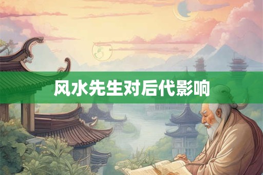 风水先生对后代影响