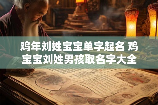 鸡年刘姓宝宝单字起名 鸡宝宝刘姓男孩取名字大全
