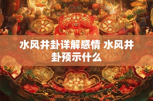 水风井卦详解感情 水风井卦预示什么