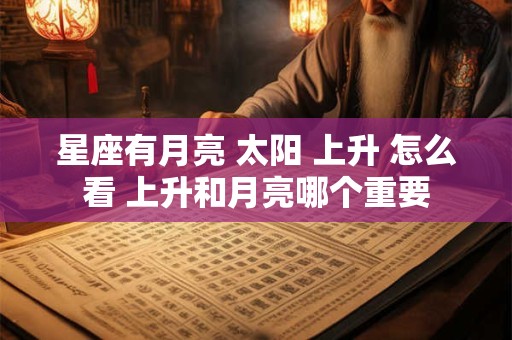 星座有月亮 太阳 上升 怎么看 上升和月亮哪个重要