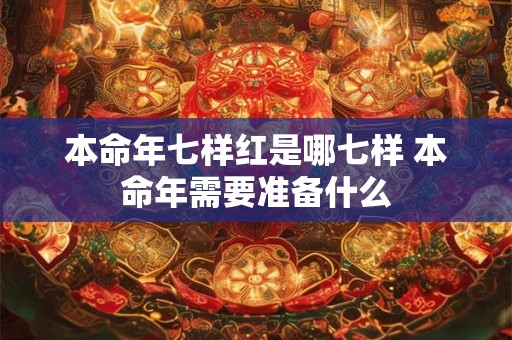 本命年七样红是哪七样 本命年需要准备什么