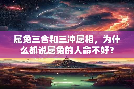属兔三合和三冲属相，为什么都说属兔的人命不好？
