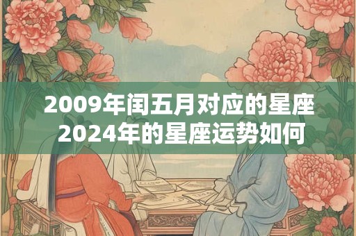 2009年闰五月对应的星座 2024年的星座运势如何