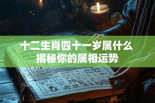 十二生肖四十一岁属什么 揭秘你的属相运势