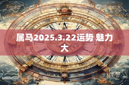 属马2025.3.22运势 魅力大