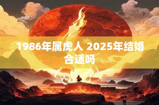 1986年属虎人 2025年结婚合适吗