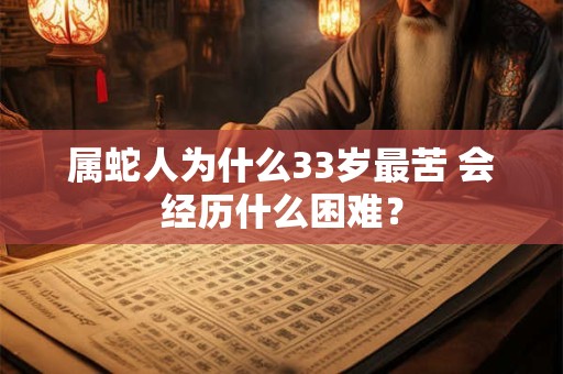 属蛇人为什么33岁最苦 会经历什么困难？