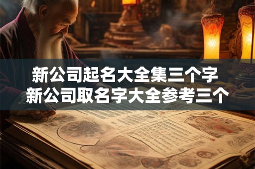 新公司起名大全集三个字 新公司取名字大全参考三个字