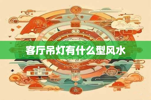 客厅吊灯有什么型风水