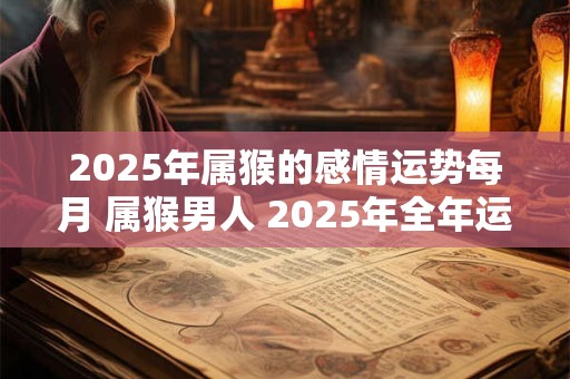 2025年属猴的感情运势每月 属猴男人 2025年全年运势