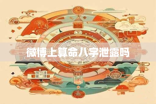 微博上算命八字泄露吗