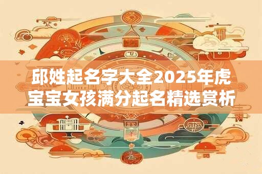 邱姓起名字大全2026年虎宝宝女孩满分起名精选赏析