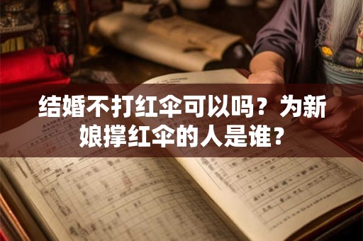 结婚不打红伞可以吗？为新娘撑红伞的人是谁？