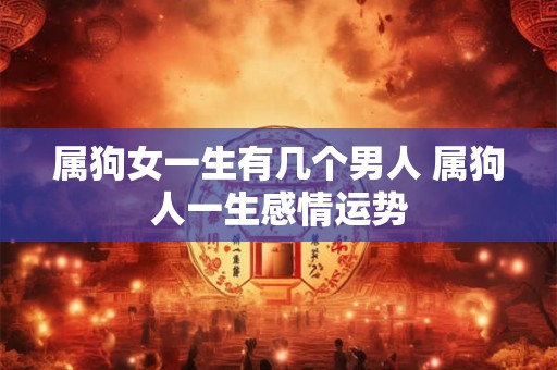 属狗女一生有几个男人 属狗人一生感情运势