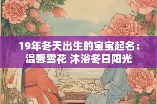 19年冬天出生的宝宝起名：温馨雪花 沐浴冬日阳光