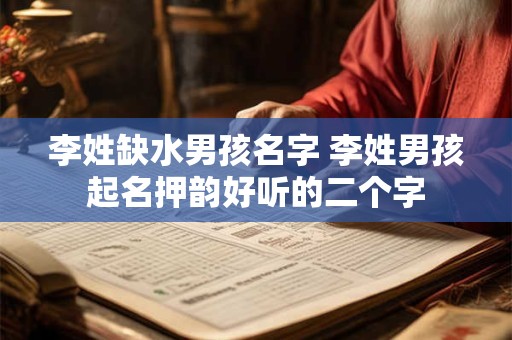 李姓缺水男孩名字 李姓男孩起名押韵好听的二个字
