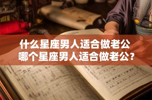 什么星座男人适合做老公 哪个星座男人适合做老公？