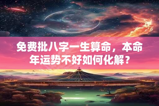免费批八字一生算命，本命年运势不好如何化解？