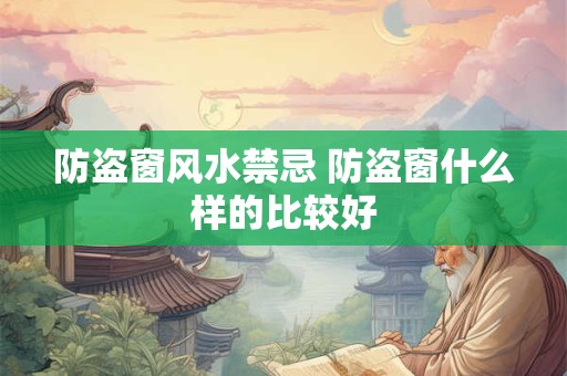 防盗窗风水禁忌 防盗窗什么样的比较好