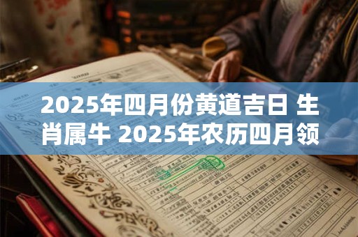 2025年四月份黄道吉日 生肖属牛 2025年农历四月领证的吉祥日