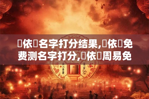 張依澤名字打分结果,張依澤免费测名字打分,張依澤周易免费测名字打分