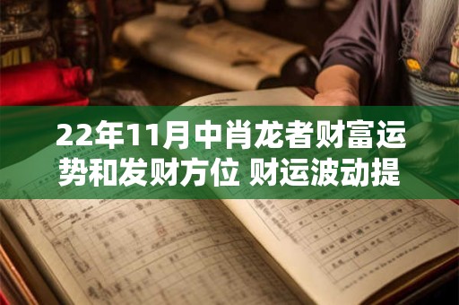 22年11月中肖龙者财富运势和发财方位 财运波动提防小人