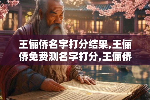 王俪侨名字打分结果,王俪侨免费测名字打分,王俪侨周易免费测名字打分