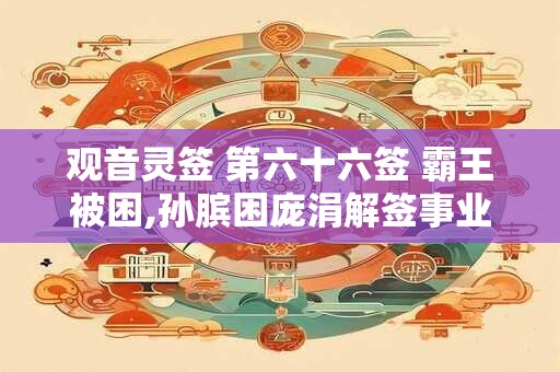 观音灵签 第六十六签 霸王被困,孙膑困庞涓解签事业签