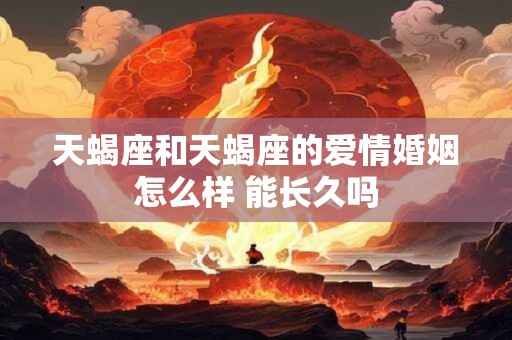 天蝎座和天蝎座的爱情婚姻怎么样 能长久吗