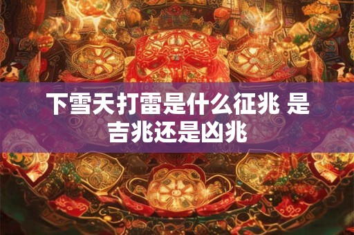 下雪天打雷是什么征兆 是吉兆还是凶兆