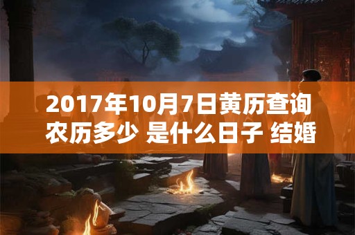 2017年10月7日黄历查询 农历多少 是什么日子 结婚吉时