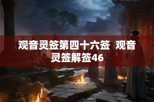 观音灵签第四十六签  观音灵签解签46