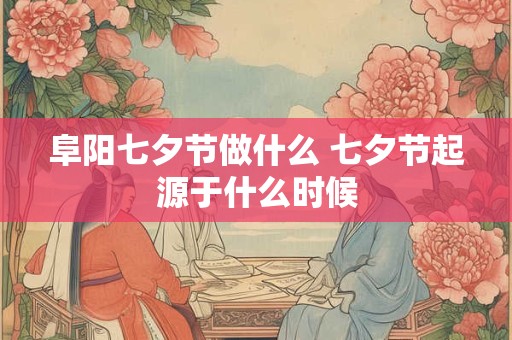 阜阳七夕节做什么 七夕节起源于什么时候