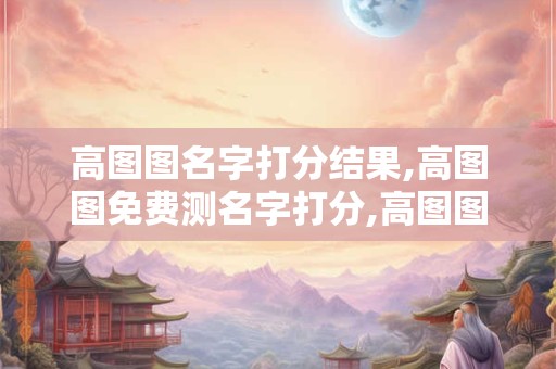 高图图名字打分结果,高图图免费测名字打分,高图图周易免费测名字打分