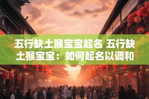 五行缺土猴宝宝起名 五行缺土猴宝宝：如何起名以调和命运