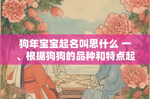 狗年宝宝起名叫思什么 一、根据狗狗的品种和特点起名