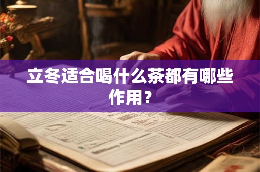 立冬适合喝什么茶都有哪些作用? 立冬适合喝什么茶都有哪些作用?