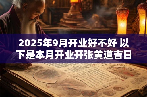 2025年9月开业好不好 以下是本月开业开张黄道吉日