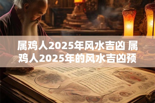 属鸡人2025年风水吉凶 属鸡人2025年的风水吉凶预测