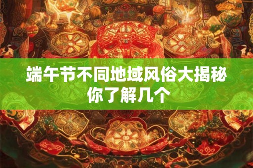 端午节不同地域风俗大揭秘 你了解几个