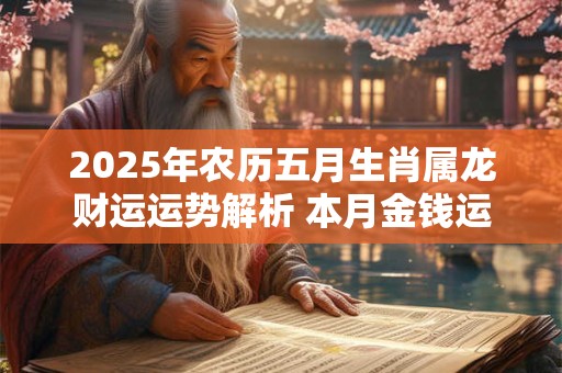 2025年农历五月生肖属龙财运运势解析 本月金钱运势上升