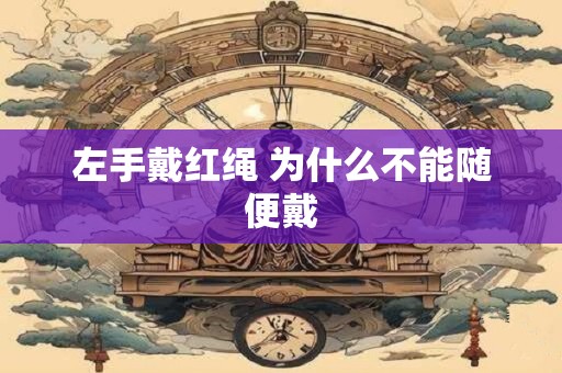 左手戴红绳 为什么不能随便戴