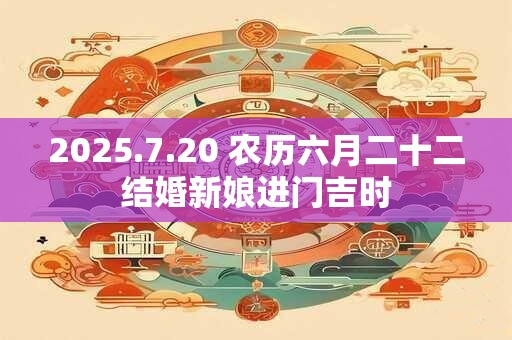 2025.7.20 农历六月二十二结婚新娘进门吉时