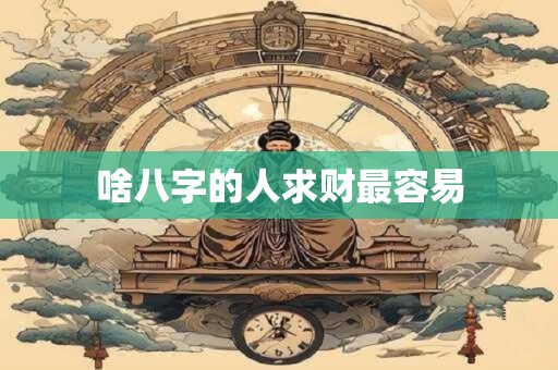 啥八字的人求财最容易